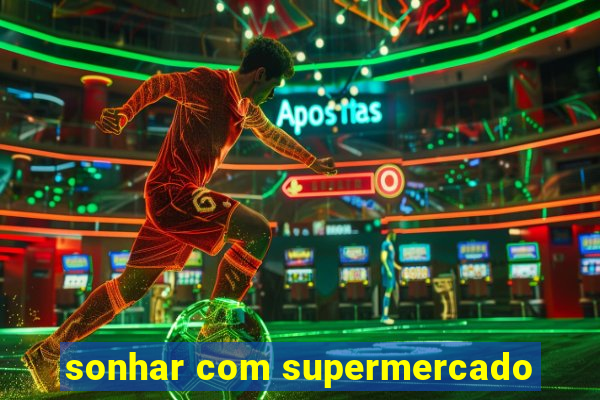 sonhar com supermercado